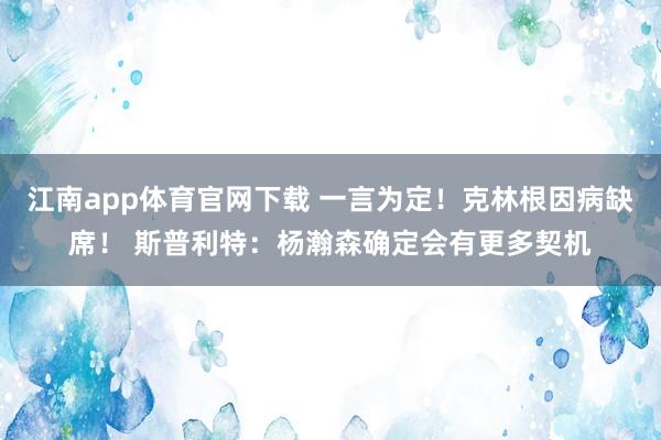 江南app体育官网下载 一言为定！克林根因病缺席！ 斯普利特：杨瀚森确定会有更多契机
