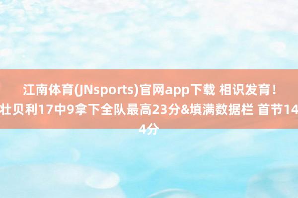 江南体育(JNsports)官网app下载 相识发育！少壮贝利17中9拿下全队最高23分&填满数据栏 首节14分