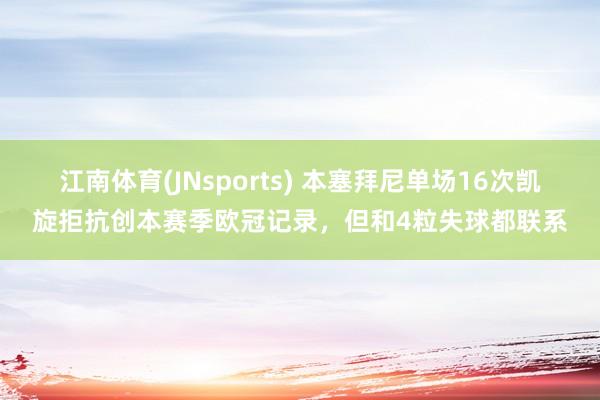 江南体育(JNsports) 本塞拜尼单场16次凯旋拒抗创本赛季欧冠记录，但和4粒失球都联系