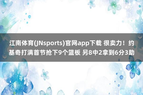 江南体育(JNsports)官网app下载 很卖力！约基奇打满首节抢下9个篮板 另8中2拿到6分3助
