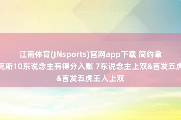 江南体育(JNsports)官网app下载 简约拿到手！尼克斯10东说念主有得分入账 7东说念主上双&首发五虎王人上双