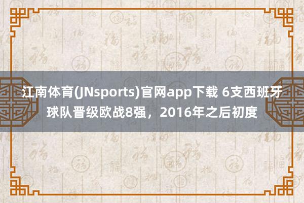 江南体育(JNsports)官网app下载 6支西班牙球队晋级欧战8强，2016年之后初度
