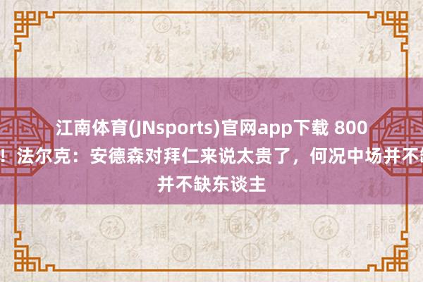 江南体育(JNsports)官网app下载 8000万欧元！法尔克：安德森对拜仁来说太贵了，何况中场并不缺东谈主
