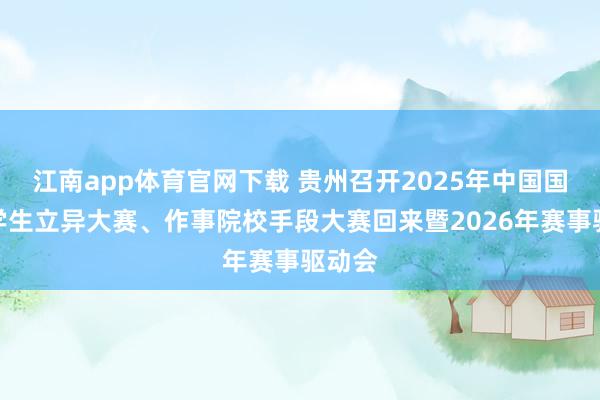 江南app体育官网下载 贵州召开2025年中国国外大学生立异大赛、作事院校手段大赛回来暨2026年赛事驱动会