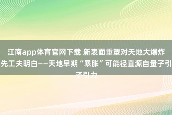 江南app体育官网下载 新表面重塑对天地大爆炸当先工夫明白——天地早期“暴胀”可能径直源自量子引力