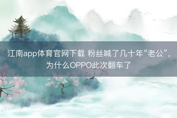 江南app体育官网下载 粉丝喊了几十年“老公”，为什么OPPO此次翻车了