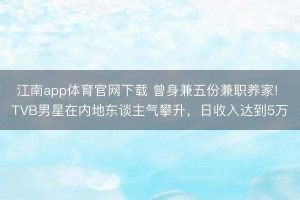 江南app体育官网下载 曾身兼五份兼职养家! TVB男星在内地东谈主气攀升，日收入达到5万
