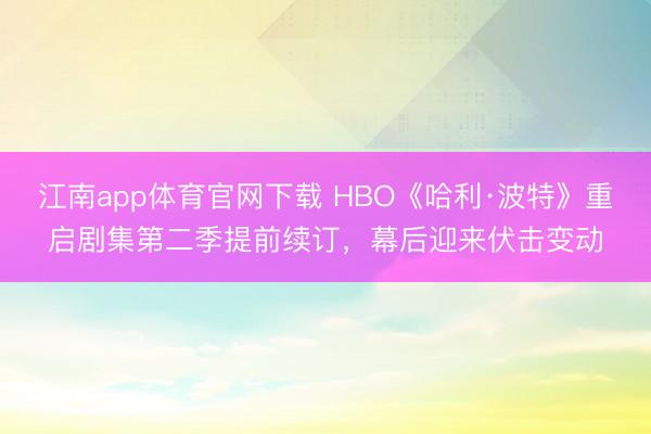 江南app体育官网下载 HBO《哈利·波特》重启剧集第二季提前续订，幕后迎来伏击变动