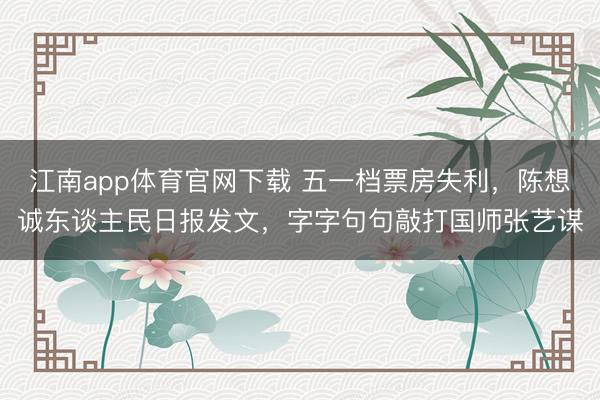 江南app体育官网下载 五一档票房失利，陈想诚东谈主民日报发文，字字句句敲打国师张艺谋