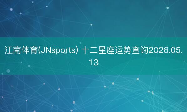 江南体育(JNsports) 十二星座运势查询2026.05.13