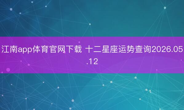 江南app体育官网下载 十二星座运势查询2026.05.12