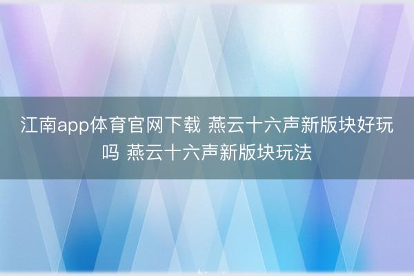 江南app体育官网下载 燕云十六声新版块好玩吗 燕云十六声新版块玩法