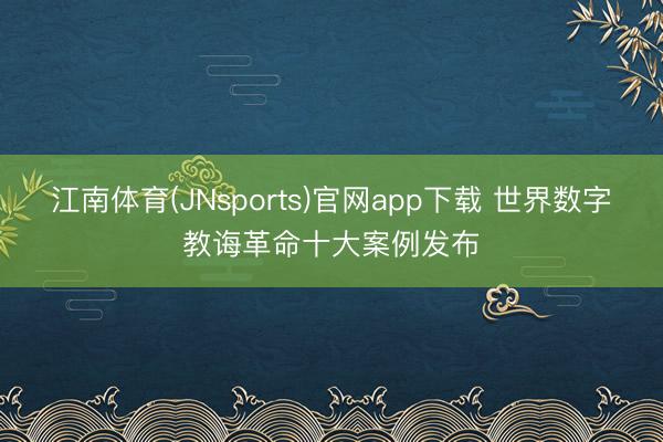 江南体育(JNsports)官网app下载 世界数字教诲革命十大案例发布