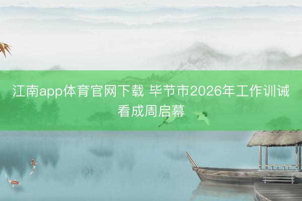 江南app体育官网下载 毕节市2026年工作训诫看成周启幕