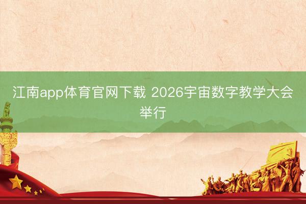 江南app体育官网下载 2026宇宙数字教学大会举行