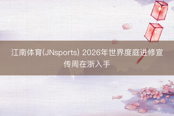 江南体育(JNsports) 2026年世界度庭进修宣传周在浙入手