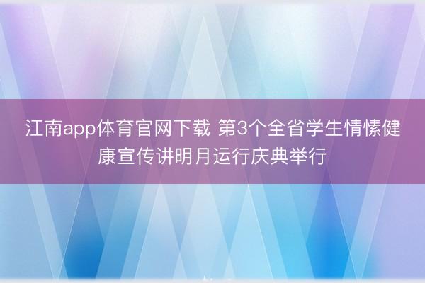 江南app体育官网下载 第3个全省学生情愫健康宣传讲明月运行庆典举行