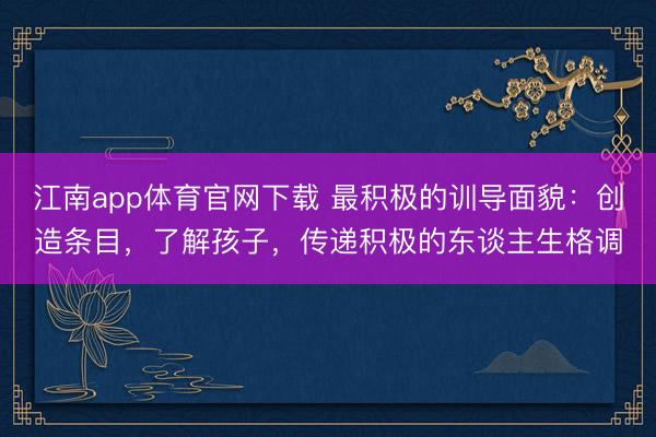 江南app体育官网下载 最积极的训导面貌：创造条目，了解孩子，传递积极的东谈主生格调