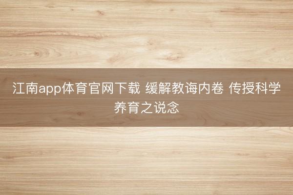 江南app体育官网下载 缓解教诲内卷 传授科学养育之说念