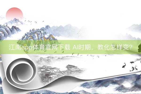 江南app体育官网下载 AI时期，教化怎样变?