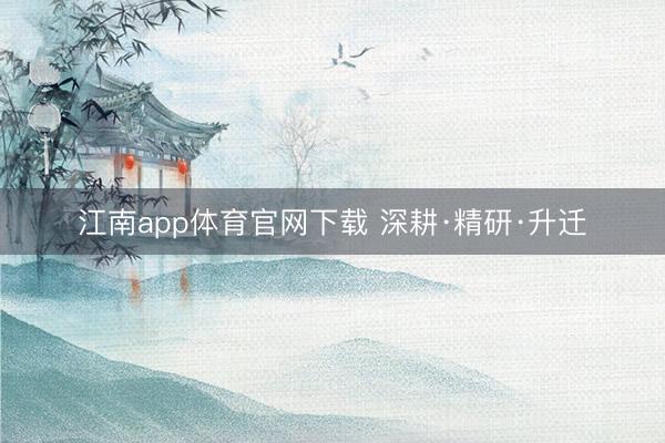 江南app体育官网下载 深耕·精研·升迁