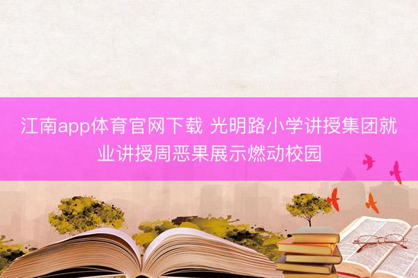 江南app体育官网下载 光明路小学讲授集团就业讲授周恶果展示燃动校园