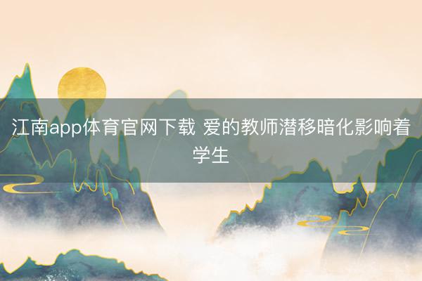 江南app体育官网下载 爱的教师潜移暗化影响着学生