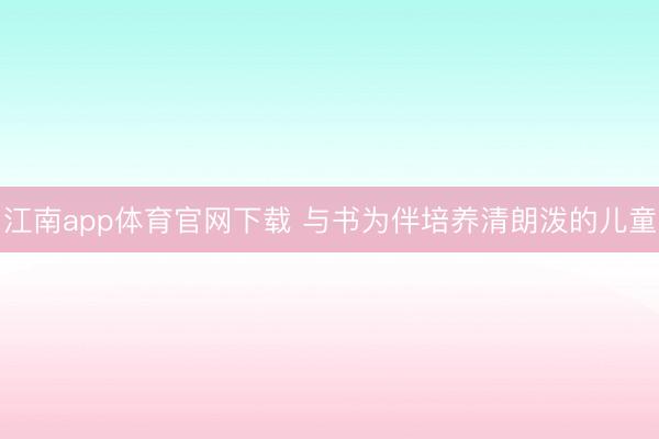 江南app体育官网下载 与书为伴培养清朗泼的儿童