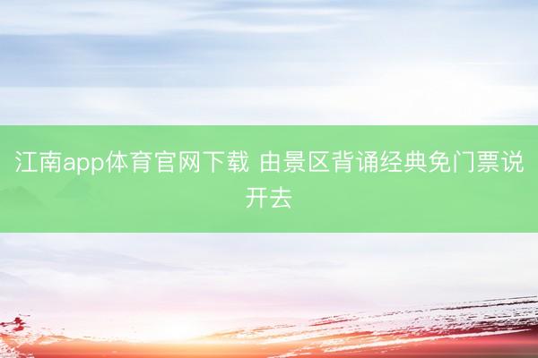 江南app体育官网下载 由景区背诵经典免门票说开去