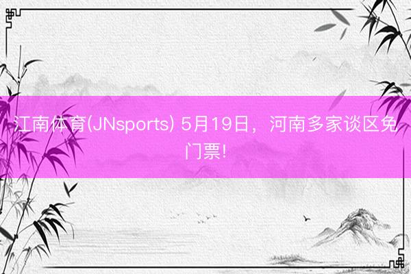 江南体育(JNsports) 5月19日，河南多家谈区免门票!