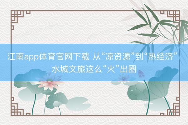 江南app体育官网下载 从“凉资源”到“热经济” 水城文旅这么“火”出圈