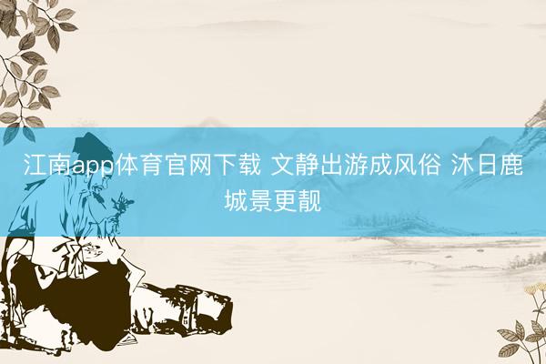 江南app体育官网下载 文静出游成风俗 沐日鹿城景更靓