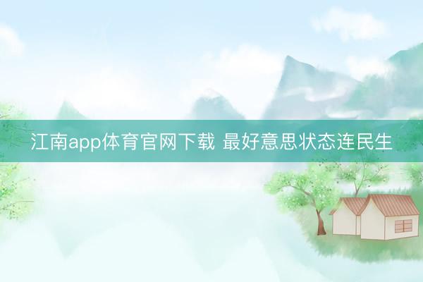 江南app体育官网下载 最好意思状态连民生