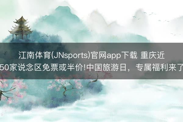 江南体育(JNsports)官网app下载 重庆近50家说念区免票或半价!中国旅游日，专属福利来了