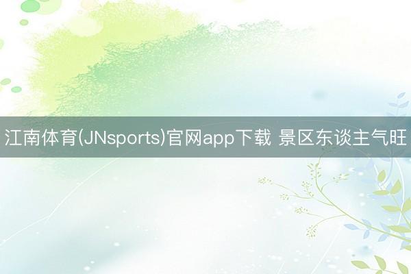 江南体育(JNsports)官网app下载 景区东谈主气旺