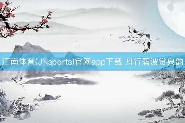 江南体育(JNsports)官网app下载 舟行碧波赏泉韵