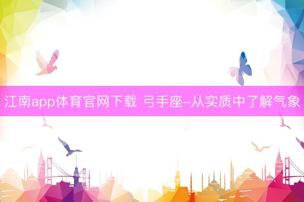 江南app体育官网下载 弓手座-从实质中了解气象
