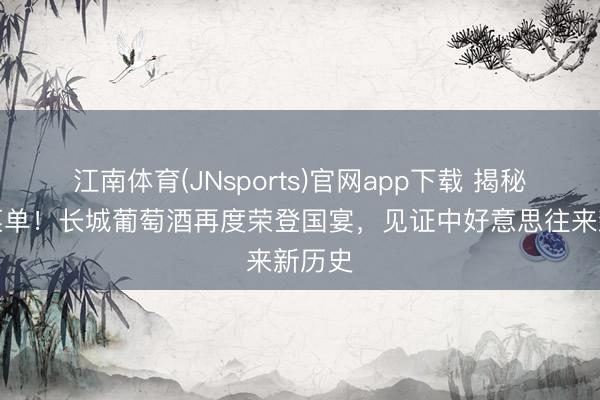 江南体育(JNsports)官网app下载 揭秘国宴菜单！长城葡萄酒再度荣登国宴，见证中好意思往来新历史