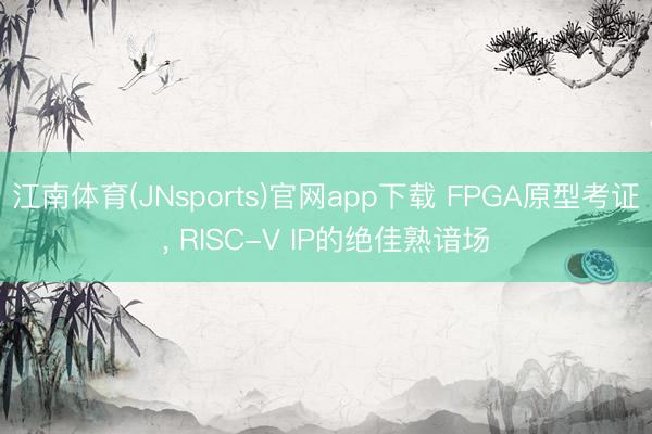 江南体育(JNsports)官网app下载 FPGA原型考证， RISC-V IP的绝佳熟谙场