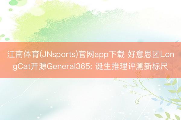 江南体育(JNsports)官网app下载 好意思团LongCat开源General365: 诞生推理评测新标尺
