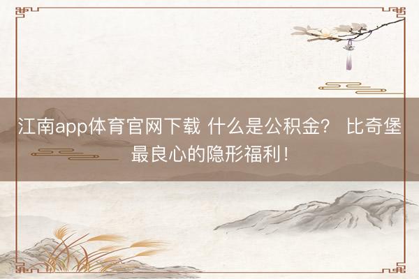江南app体育官网下载 什么是公积金？ 比奇堡最良心的隐形福利！
