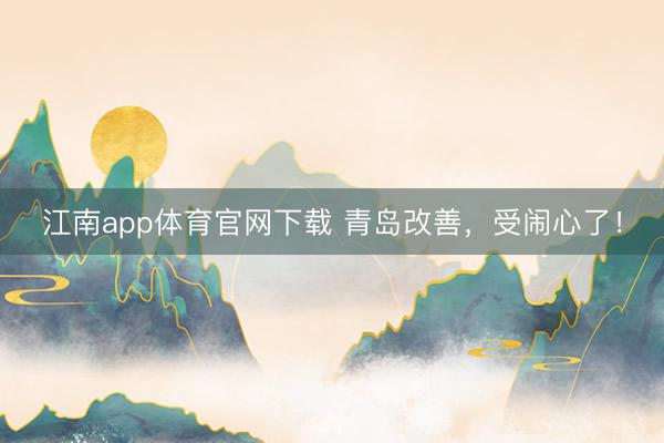 江南app体育官网下载 青岛改善，受闹心了！