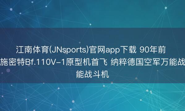 江南体育(JNsports)官网app下载 90年前 梅塞施密特Bf.110V-1原型机首飞 纳粹德国空军万能战斗机