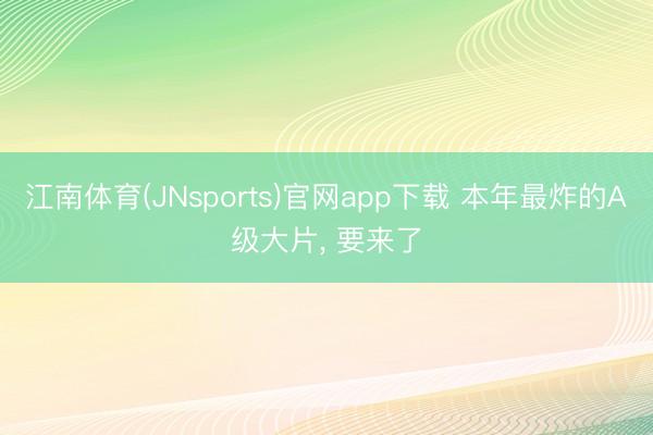 江南体育(JNsports)官网app下载 本年最炸的A级大片， 要来了