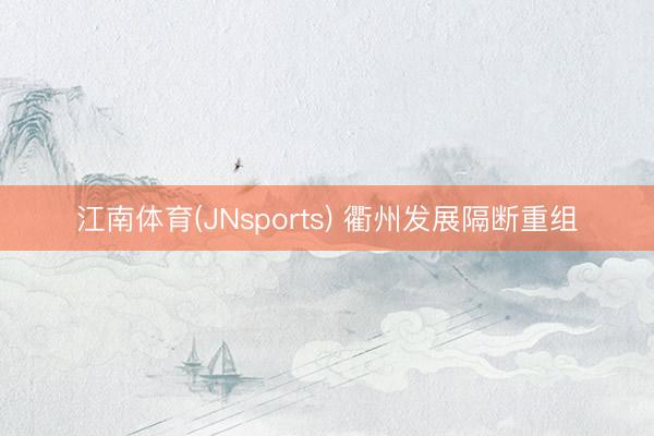 江南体育(JNsports) 衢州发展隔断重组