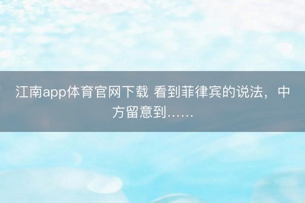 江南app体育官网下载 看到菲律宾的说法，中方留意到……