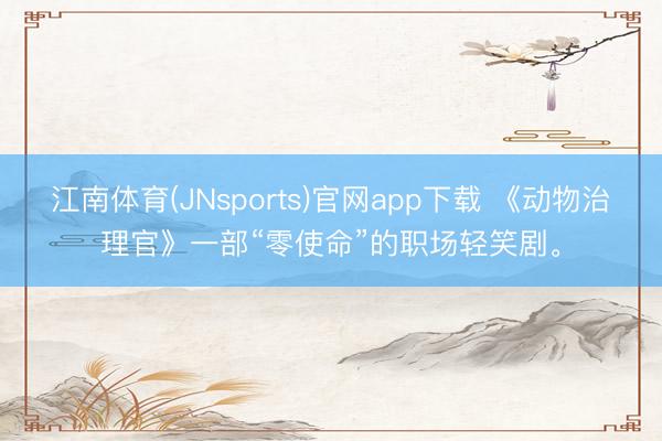 江南体育(JNsports)官网app下载 《动物治理官》一部“零使命”的职场轻笑剧。