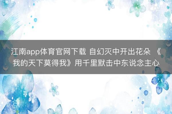 江南app体育官网下载 自幻灭中开出花朵 《我的天下莫得我》用千里默击中东说念主心