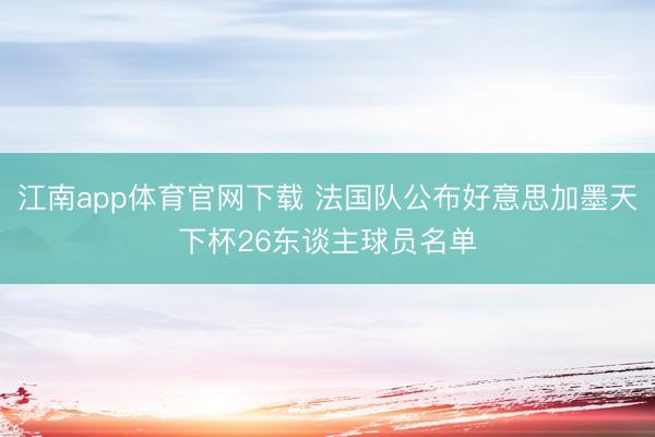 江南app体育官网下载 法国队公布好意思加墨天下杯26东谈主球员名单