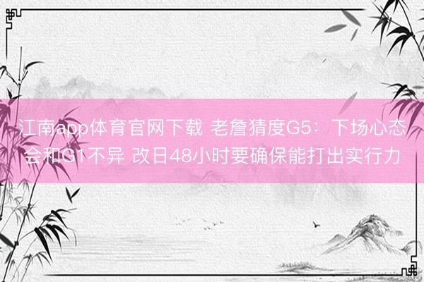 江南app体育官网下载 老詹猜度G5：下场心态会和G1不异 改日48小时要确保能打出实行力